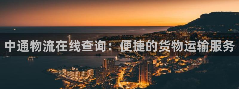 ,优游国际娱乐官网网页下载：中通物流在线查询：便捷的货物运输